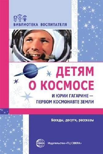 Шорыгина. Детям о космосе и Юрии Гагарине - первом космонавте земли. Беседы, досуги, рассказы.