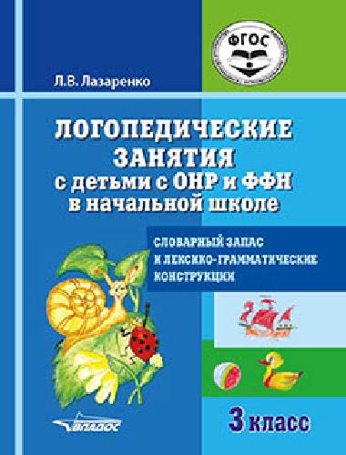 Лазаренко.Логопедические занятия с детьми с ОНР и ФФН в нач. школе. 3 класс. Словарный запас и лексико-грамматические конструкции