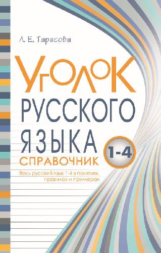 Тарасова. Уголок русского языка. Справочник. Весь русский язык 1-4 в понятиях, правилах и примерах.