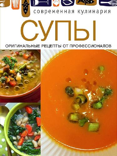 Современная кулинария. Супы. Оригинальные рецепты от профессионалов.