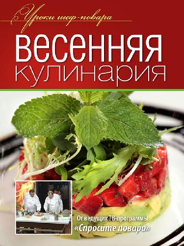 Уроки шеф-повара. Весенняя кулинария. Оригинальные рецепты от профессионалов.