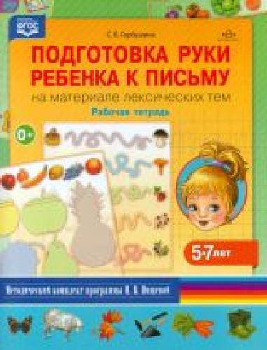 Горбушина. Подготовка руки ребенка к письму на материале лексических тем. 5-7 лет. Рабочая тетрадь. Мет. комплект программы Нищевой Н.В.