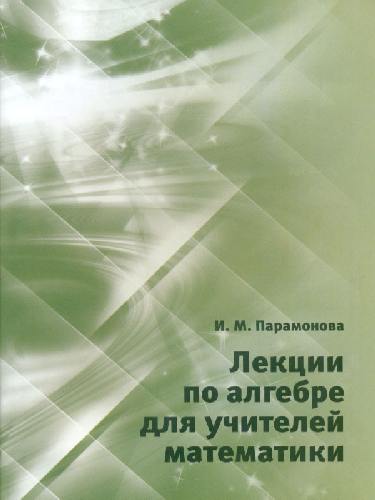 Парамонова. Лекции по алгебре для учителей математики.