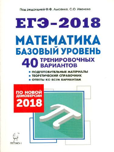 Математика. Подготовка к ЕГЭ-2018. Базовый уровень. 40 тренировочных вариантов по демоверсии 2018 года. /Лысенко.