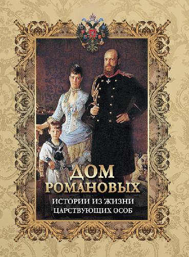 Дом Романовых. Истории из жизни царствующих особ.