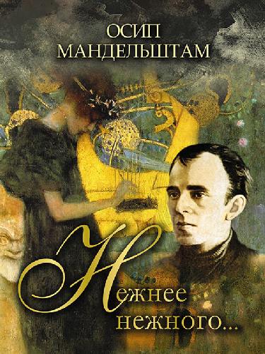 Мандельштам. Нежнее нежного…