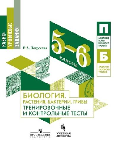 Петросова. Биология. 5-6 кл. Растения, бактерии, грибы. Тренировочные и контрольные тесты. /Разноуровневые задания