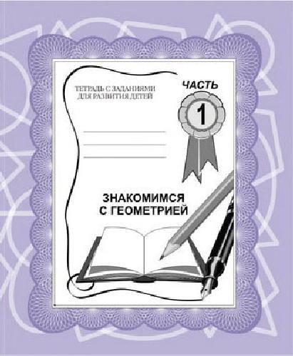 Тетради с заданиями для развития детей. Знакомство с геометрией. Рабочая тетрадь. Часть 1.