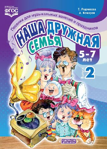 Рядчикова. Наша дружная семья. Песенки для музыкальных занятий и праздников. 5-7 лет. Выпуск 2.