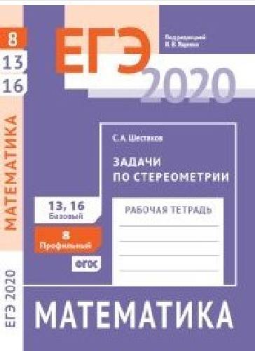 ЕГЭ 2020. Математика. Задачи по стереометрии. Задача 8 (профильный уровень). Задачи 13, 16 (базовый уровень). ФГОС. Рабочая тетрадь./ Шестаков