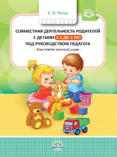 Петш. Совместная деятельность родителей с детьми с 1 года до 2 лет под руководством педагога. Конспекты занятий, игры.