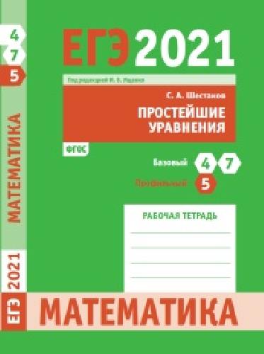 ЕГЭ 2021. Математика. Простейшие уравния. Задача 5 (профильный уровень). Задачи 4 и 7 (базовый уровень).  Рабочая тетрадь. / Шестаков.