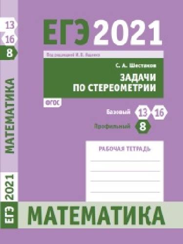 ЕГЭ 2021. Математика. Задачи по стереометрии. Задача 8 (профильный уровень). Задачи 13, 16 (базовый уровень).  Рабочая тетрадь./ Шестаков.