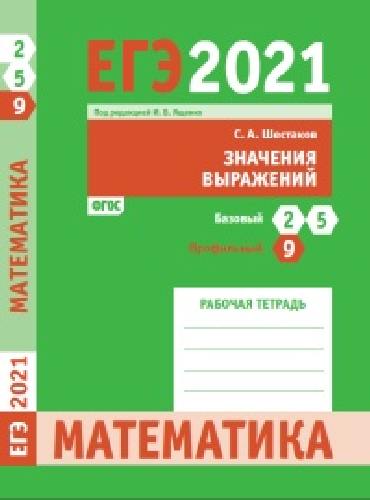ЕГЭ 2021. Математика. Значения выражений. Задача 9 (профильный уровень). Задачи 2 и 5 (базовый уровень).  Рабочая тетрадь. / Шестаков.