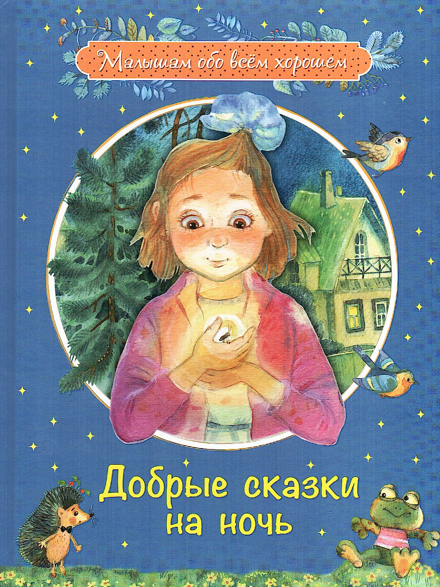 Малышам обо всём хорошем. Добрые сказки на ночь. Рассказы и сказочные истории. /Каменная.
