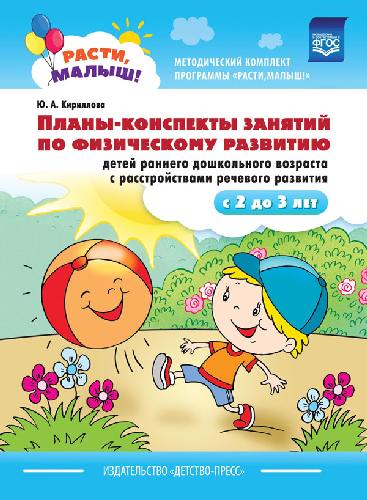 Кириллова. РАСТИ, МАЛЫШ! Планы-конспекты занятий по физическому развитию детей раннего дошкольного возраста с расстройствами речевого развития.