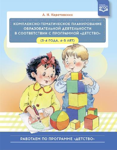 Коротовских. Комплексно-тематическое планирование образовательной деятельности в соответствии с программой «Детство» (3-4 года,4-5 лет). Уч.-мет. пос.