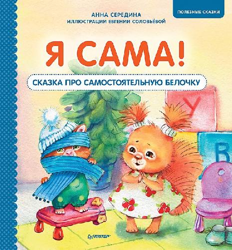 Я сама! Сказка про самостоятельную белочку. Полезные сказки. / Середина, Соловьева.