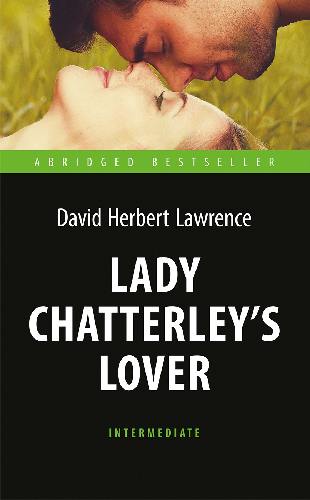 Лоуренс Д.Г. Любовник леди Чаттерлей (Lady Chatterley’s Lover). Книга для чтения на английском языке. Intermediate. Серия 