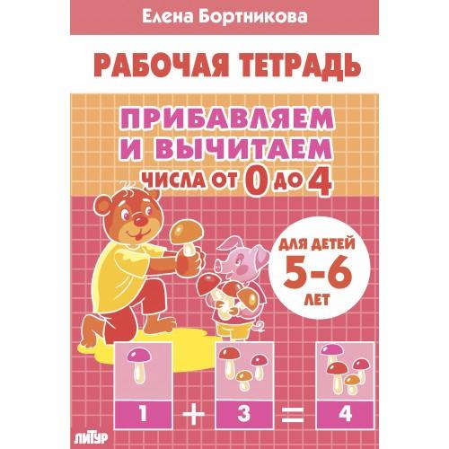 Рабочая тетрадь. Прибавляем и вычитаем. Числа от 0 до 4. Для детей 5-6 лет. / Бортникова.