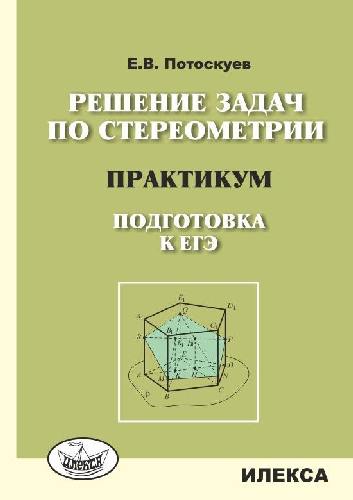 Потоскуев. Решение задач по стереометрии. Практикум. Подготовка к ЕГЭ