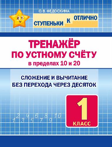 Ступеньки к отлично. 1  класс  Тренажёр по устному счёту в пределах 10 и 20. Сложение и вычитание без перехода через десяток./Федоскина