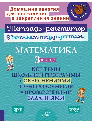 Тетрадь-репетитор. Математика. 3 класс: Все темы школьной программы с объяснениями, тренировочными и проверочными заданиями. / Чистякова.