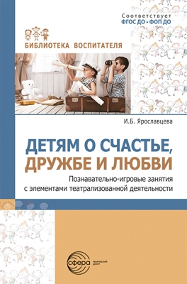 Ярославцева. Детям о счастье, дружбе и любви: познавательно-игровые занятия с элементами театрализованной деятельности.