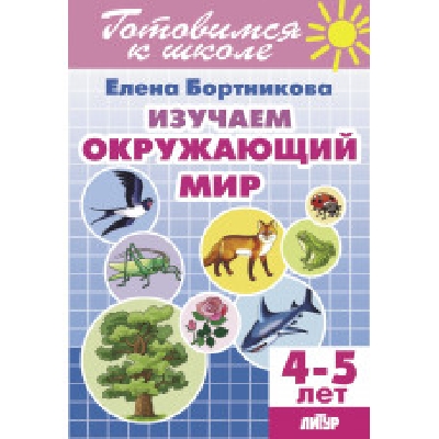 Готовимся к школе. Изучаем окружающий мир. 4-5 лет. / Бортникова.
