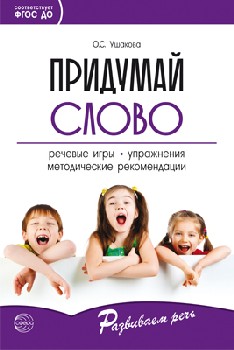 Ушакова. Придумай слово. Речевые игры и упражнения для дошкольников. Книга для воспитателей детского сада и родителей.