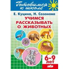 Готовимся к школе. Учимся рассказывать о животных. 6-9 лет. / Куцина, Созонова.