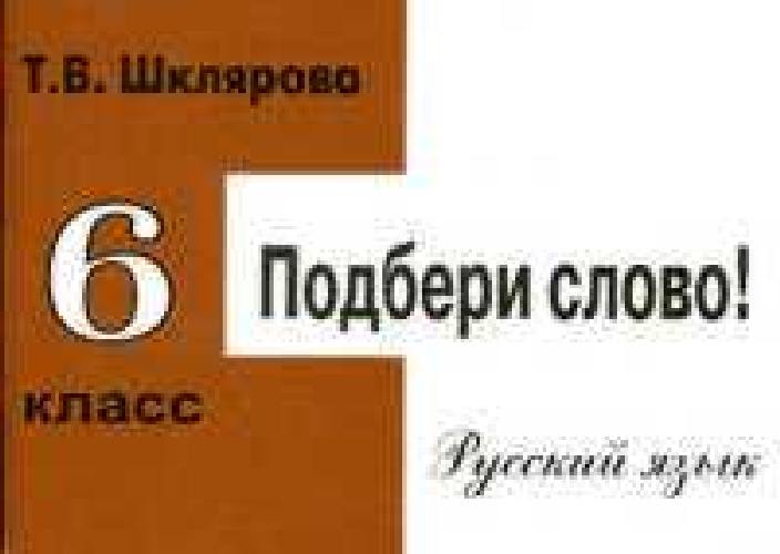 Шклярова. Русский язык 6 класс. Подбери слово! Самостоятельные работы