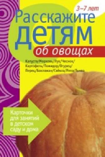 Расскажите детям об овощах. Карточки для занятий в детском саду и дома. 3-7 лет.