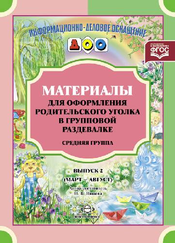 Нищева. Материалы для оформления родительского уголка в групповой раздевалке. Средняя группа. Выпуск 2. Мар.-Авг.