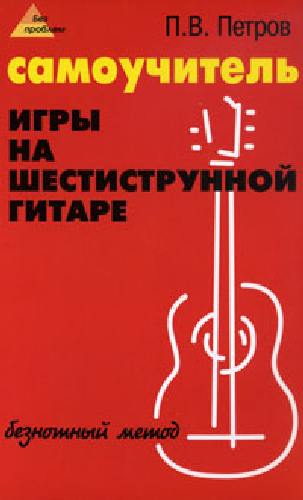 Петров. Самоучитель игры на шестиструнной гитаре. Безнотный.